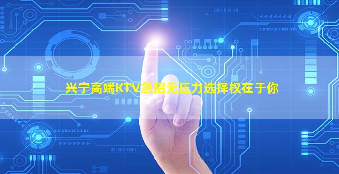 兴宁高端KTV急招无压力选择权在于你