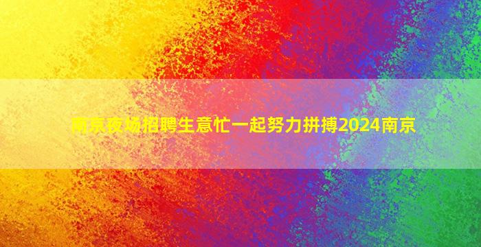 南京夜场招聘生意忙一起努力拼搏2024南京